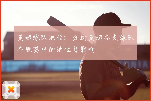 英超球队地位:分析英超各支球队在联赛中的地位与影响